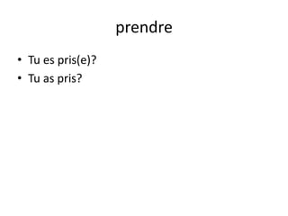 prendre
• Tu es pris(e)?
• Tu as pris?

 