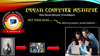 Unnati Computer Institute
Hata Bazar,Shivpur (Gorakhpur)
Get Your Goal….
With Successful Achievements….
 