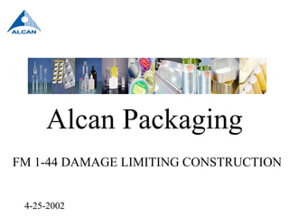 4-25-2002
Alcan Packaging
FM 1-44 DAMAGE LIMITING CONSTRUCTION
 