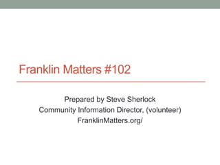 Franklin Matters #102
Prepared by Steve Sherlock
Community Information Director, (volunteer)
FranklinMatters.org/
 