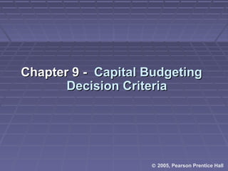 © 2005, Pearson Prentice Hall
Chapter 9 -Chapter 9 - Capital BudgetingCapital Budgeting
Decision CriteriaDecision Criteria
 
