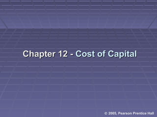 Chapter 12 -Chapter 12 - Cost of CapitalCost of Capital
© 2005, Pearson Prentice Hall
 