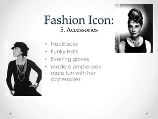 Fashion Icon:
• Necklaces
• Funky Hats
• Evening gloves
• Made a simple look
more fun with her
accessories
5. Accessories
 