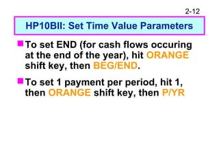 2-12
HP10BII: Set Time Value Parameters
To set END (for cash flows occuring
at the end of the year), hit ORANGE
shift key, then BEG/END.
To set 1 payment per period, hit 1,
then ORANGE shift key, then P/YR
 