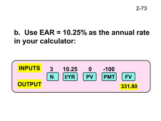 2-73
3 10.25 0 -100INPUTS
OUTPUT
N I/YR PV FVPMT
331.80
b. Use EAR = 10.25% as the annual rate
in your calculator:
 