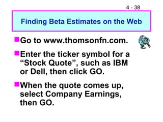4 - 38
Finding Beta Estimates on the Web
Go to www.thomsonfn.com.
Enter the ticker symbol for a
“Stock Quote”, such as IBM
or Dell, then click GO.
When the quote comes up,
select Company Earnings,
then GO.
 