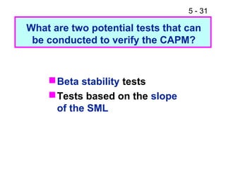 5 - 31

What are two potential tests that can
 be conducted to verify the CAPM?



     Beta stability tests
     Tests based on the slope
      of the SML
 