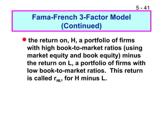 5 - 41
Fama-French 3-Factor Model
(Continued)
the return on, H, a portfolio of firms
with high book-to-market ratios (using
market equity and book equity) minus
the return on L, a portfolio of firms with
low book-to-market ratios. This return
is called rHML, for H minus L.
 