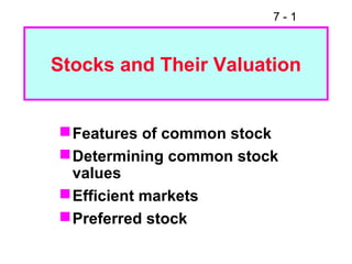 7 - 1
Stocks and Their Valuation
Features of common stock
Determining common stock
values
Efficient markets
Preferred stock
 