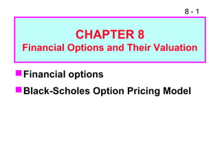8 - 1
Financial options
Black-Scholes Option Pricing Model
CHAPTER 8
Financial Options and Their Valuation
 