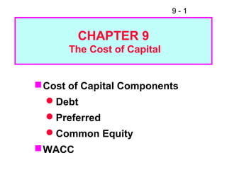 9 - 1
CHAPTER 9
The Cost of Capital
Cost of Capital Components
Debt
Preferred
Common Equity
WACC
 