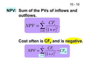 10 - 10
( )
.
10
t
t
n
t r
CF
NPV
+
= ∑=
NPV: Sum of the PVs of inflows and
outflows.
Cost often is CF0 and is negative.
( )
.
1
0
1
CF
r
CF
NPV t
t
n
t
−
+
= ∑=
 