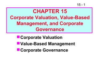 15 - 1
CHAPTER 15
Corporate Valuation, Value-Based
Management, and Corporate
Governance
Corporate Valuation
Value-Based Management
Corporate Governance
 