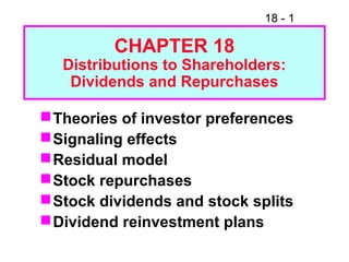 18 - 1
CHAPTER 18
Distributions to Shareholders:
Dividends and Repurchases
Theories of investor preferences
Signaling effects
Residual model
Stock repurchases
Stock dividends and stock splits
Dividend reinvestment plans
 