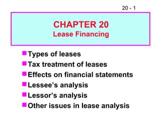 20 - 1
Types of leases
Tax treatment of leases
Effects on financial statements
Lessee’s analysis
Lessor’s analysis
Other issues in lease analysis
CHAPTER 20
Lease Financing
 
