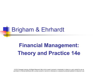 © 2014 Cengage Learning. All Rights Reserved. May not be copied, scanned, or duplicated, in whole or in part, except for use as
permitted in a license distributed with a certain product or service or otherwise on a password-protected website for classroom use.
Brigham & Ehrhardt
Financial Management:
Theory and Practice 14e
 