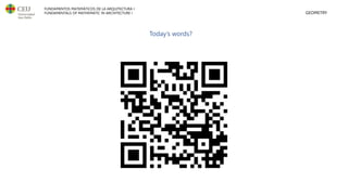 FUNDAMENTOS MATEMÁTICOS DE LA ARQUITECTURA I
FUNDAMENTALS OF MATHEMATIC IN ARCHITECTURE I GEOMETRY
Today’s words?
 