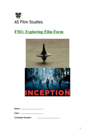 AS Film Studies 
FM1: Exploring Film Form 
Name: ………………………………………… 
Class: ………………………………………… 
Candidate Number: ………………………………………… 
1 
 