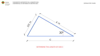 FUNDAMENTOS MATEMÁTICOS DE LA ARQUITECTURA I
FUNDAMENTALS OF MATHEMATIC IN ARCHITECTURE I INTRODUCTORY COURSE
DETERMINE THE LENGTH OF SIDE C
 