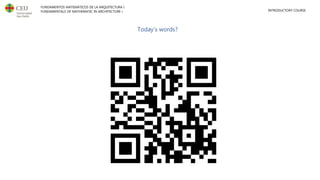 FUNDAMENTOS MATEMÁTICOS DE LA ARQUITECTURA I
FUNDAMENTALS OF MATHEMATIC IN ARCHITECTURE I INTRODUCTORY COURSE
Today’s words?
https://www.menti.com/8cwme7e7ux
https://www.mentimeter.com/app
 