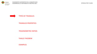 FUNDAMENTOS MATEMÁTICOS DE LA ARQUITECTURA I
FUNDAMENTALS OF MATHEMATIC IN ARCHITECTURE I INTRODUCTORY COURSE
TYPES OF TRIANGLES
TRIANGLES PROPERTIES
TRIGONOMETRIC RATIOS
THALES THEOREM
EXAMPLES
 