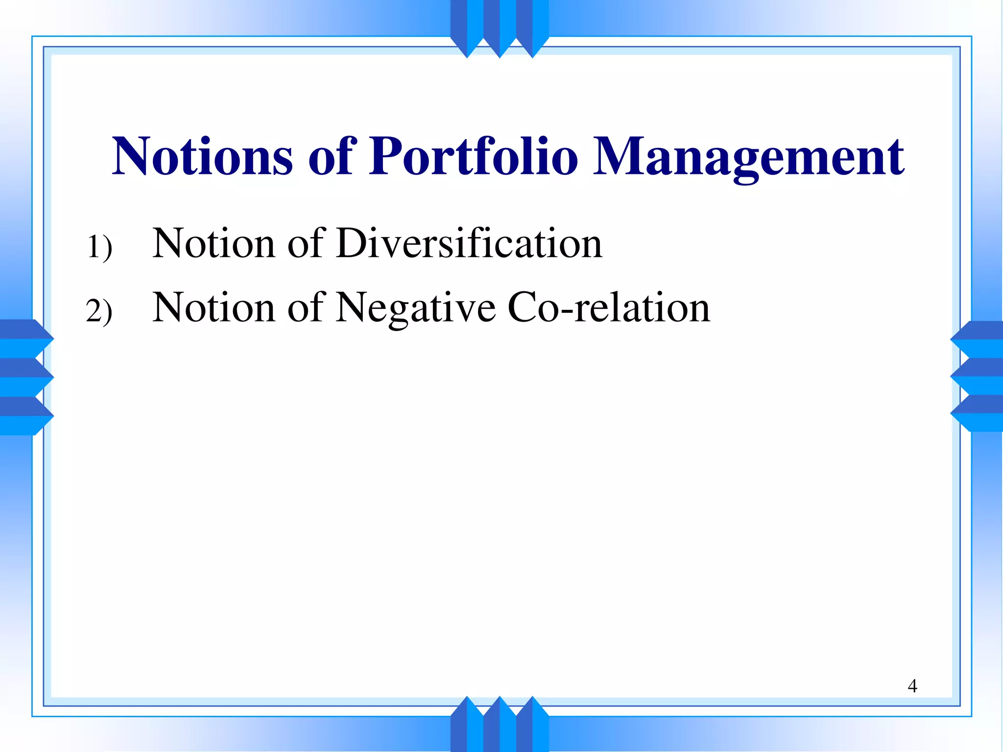 4
Notions of Portfolio Management
1) Notion of Diversification
2) Notion of Negative Co-relation
 