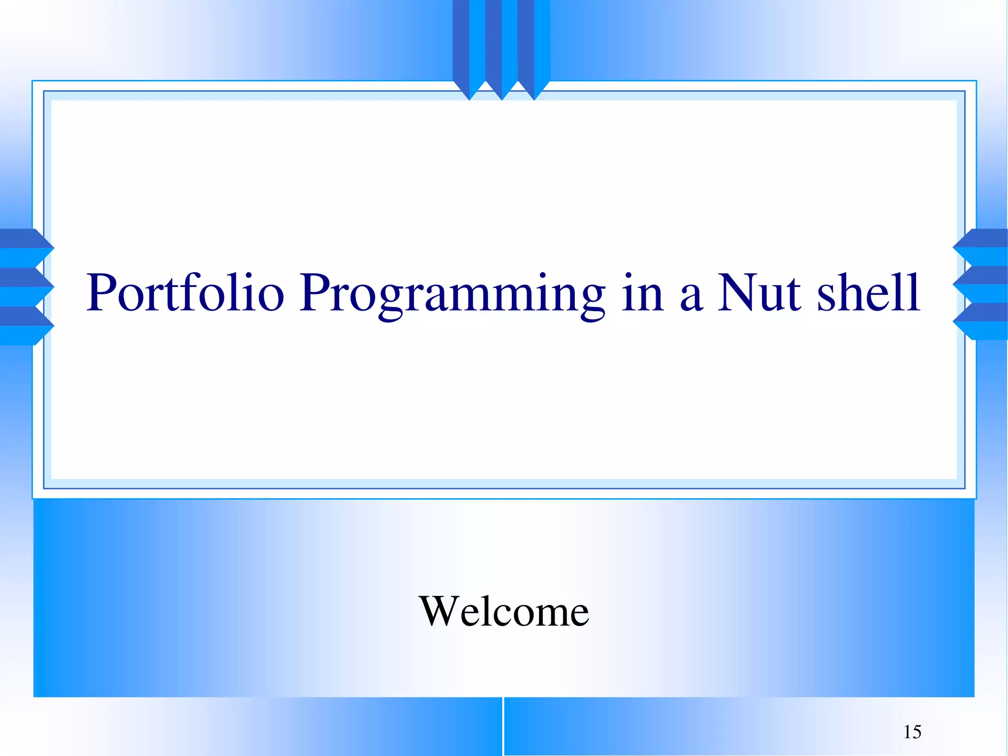 15
Portfolio Programming in a Nut shell
Welcome
 