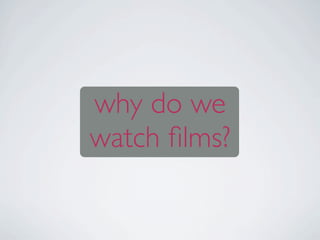 why do we
watch ﬁlms?
 