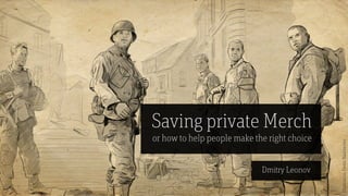 1
Saving private Merch
or how to help people make the right choice
Dmitry Leonov
Illustration:DenisNaumenko
 