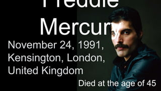November 24, 1991, 
Kensington, London, 
United Kingdom 
Died at the age of 45 
 