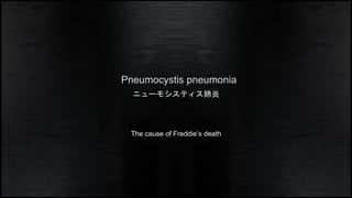 Pneumocystis pneumonia 
˥`⥷ƥ 
The cause of Freddies death 
 