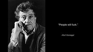 People will fuck. 
CKurt Vonnegut 
 
