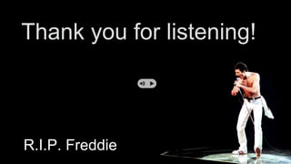 Thank you for listening! 
R.I.P. Freddie 
