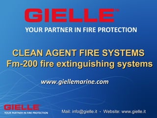 CLEAN AGENT FIRE SYSTEMS
Fm-200 fire extinguishing systems
       www.giellemarine.com



             Mail: info@gielle.it - Website: www.gielle.it
 
