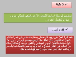 ‫أساسية‬ ‫كوسيلة‬ ‫يستخدم‬‫للتفعيل‬‫ومزود‬ ‫للنظام‬ ‫األوتوماتيكم‬
‫بجزء‬‫للتفعيل‬‫اليدوى‬.
‫الوظيفة‬
‫العمل‬ ‫فكرة‬
‫بتاثهير‬ ‫يتحارك‬ ‫ههرباائي‬ ‫ملا‬ ‫باداخل‬ ‫معدن‬ ‫قلز‬ ‫وجود‬ ‫عل‬ ‫العمل‬ ‫فهرة‬ ‫تعتمد‬
‫بمصدر‬ ‫توصيله‬ ‫عند‬ ‫المل‬ ‫داخل‬ ‫المغناطيس‬ ‫المجال‬‫ههربائي‬,‫هبا‬ ‫يلود‬
‫بإضافة‬ ‫الجلي‬‫للتفعيل‬‫الموضع‬ ‫اليدوت‬‫والتفعيل‬‫عن‬‫بعد‬(‫سالك‬ ‫باستخدام‬
‫للصادأ‬ ‫القابال‬ ‫غيار‬ ‫الصلز‬ ‫من‬)–‫يوجاد‬ ‫هماا‬‫باه‬‫مباين‬‫للتفعيال‬‫بالرسام‬ ‫هماا‬
‫لعمل‬ ‫أيضا‬ ‫ستخدم‬ُ‫ي‬‫و‬‫إعاده‬‫ضبط‬(Reset)‫باستخدام‬‫مفك‬.
 