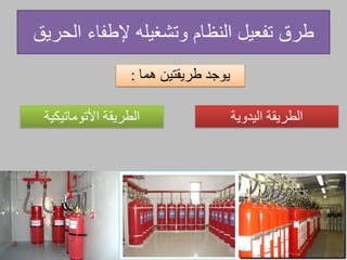 ‫طرق‬‫تفعيل‬‫الحريق‬ ‫إلطفاء‬ ‫وتشغيله‬ ‫النظام‬
‫طريقتين‬ ‫يوجد‬‫هما‬:
‫اليدوية‬ ‫الطريقة‬‫الطريقة‬‫األتوماتيكية‬
 