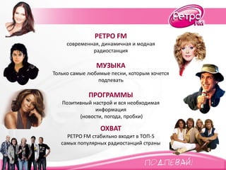 РЕТРО FM
современная, динамичная и модная
радиостанция
МУЗЫКА
Только самые любимые песни, которым хочется
подпевать
ПРОГРА...