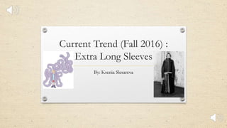Current Trend (Fall 2016) :
Extra Long Sleeves
By: Ksenia Slesareva
 