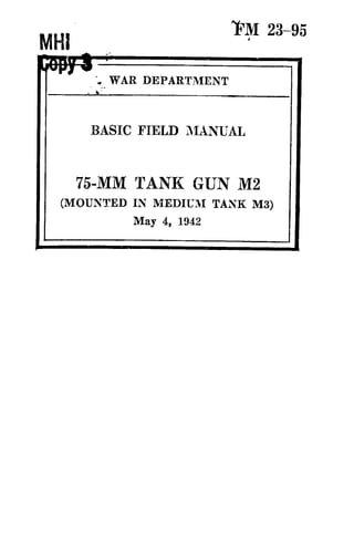 23-95
•„ WAR DEPARTMENT
BASIC FIELD MANUAL
75-MM TANK GUN M2
(MOUNTED IN MEDIUM TANK M3)
May 4, 1942
 
