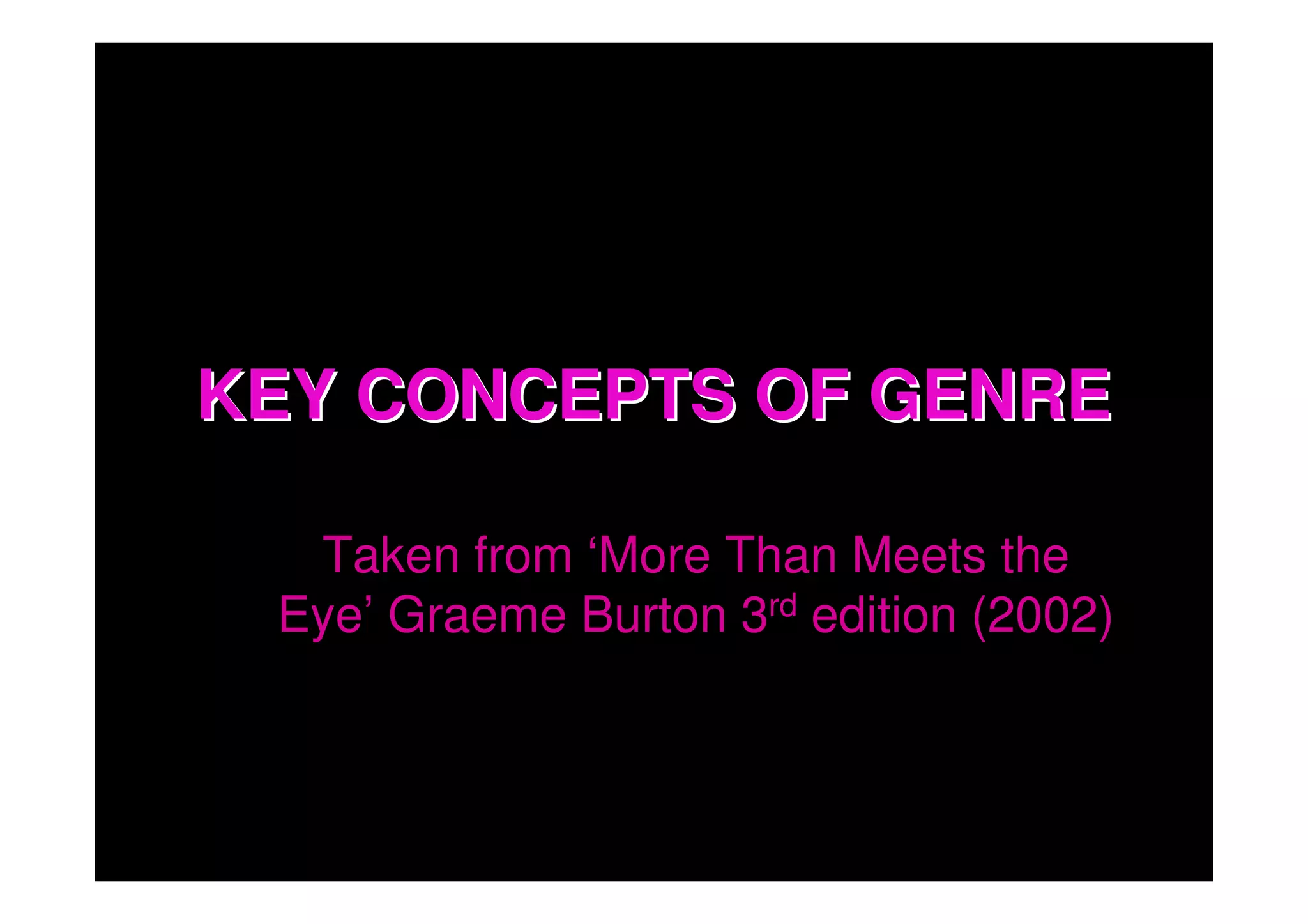 KEY CONCEPTS OF GENRE

  Taken from ‘More Than Meets the
 Eye’ Graeme Burton 3rd edition (2002)
 