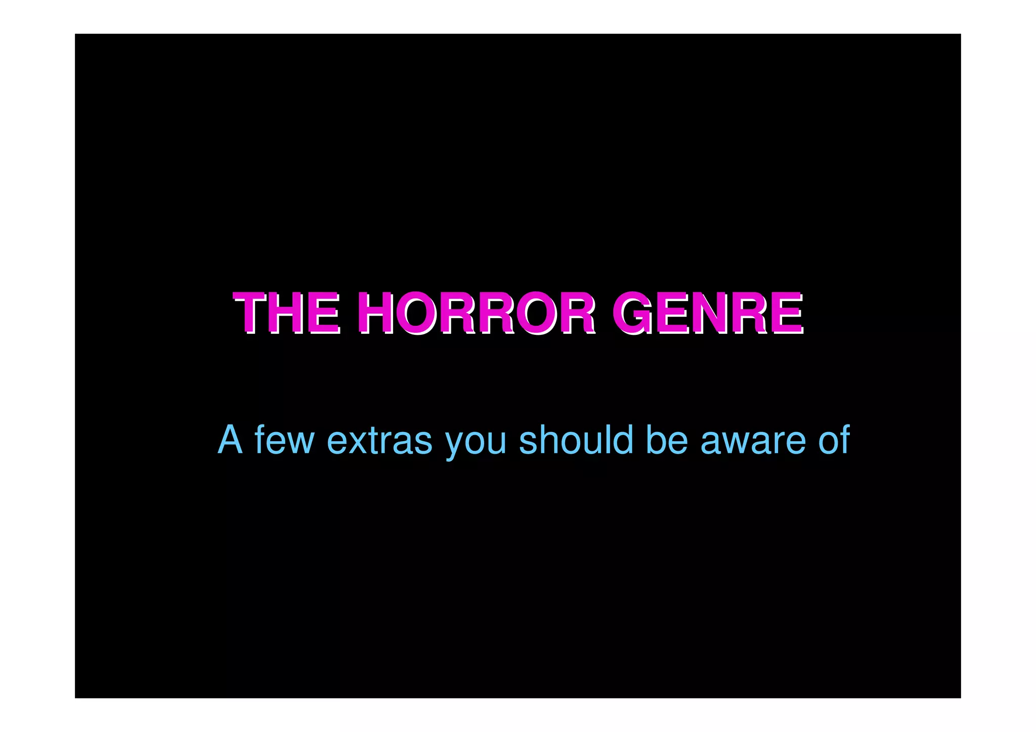 THE HORROR GENRE

A few extras you should be aware of
 