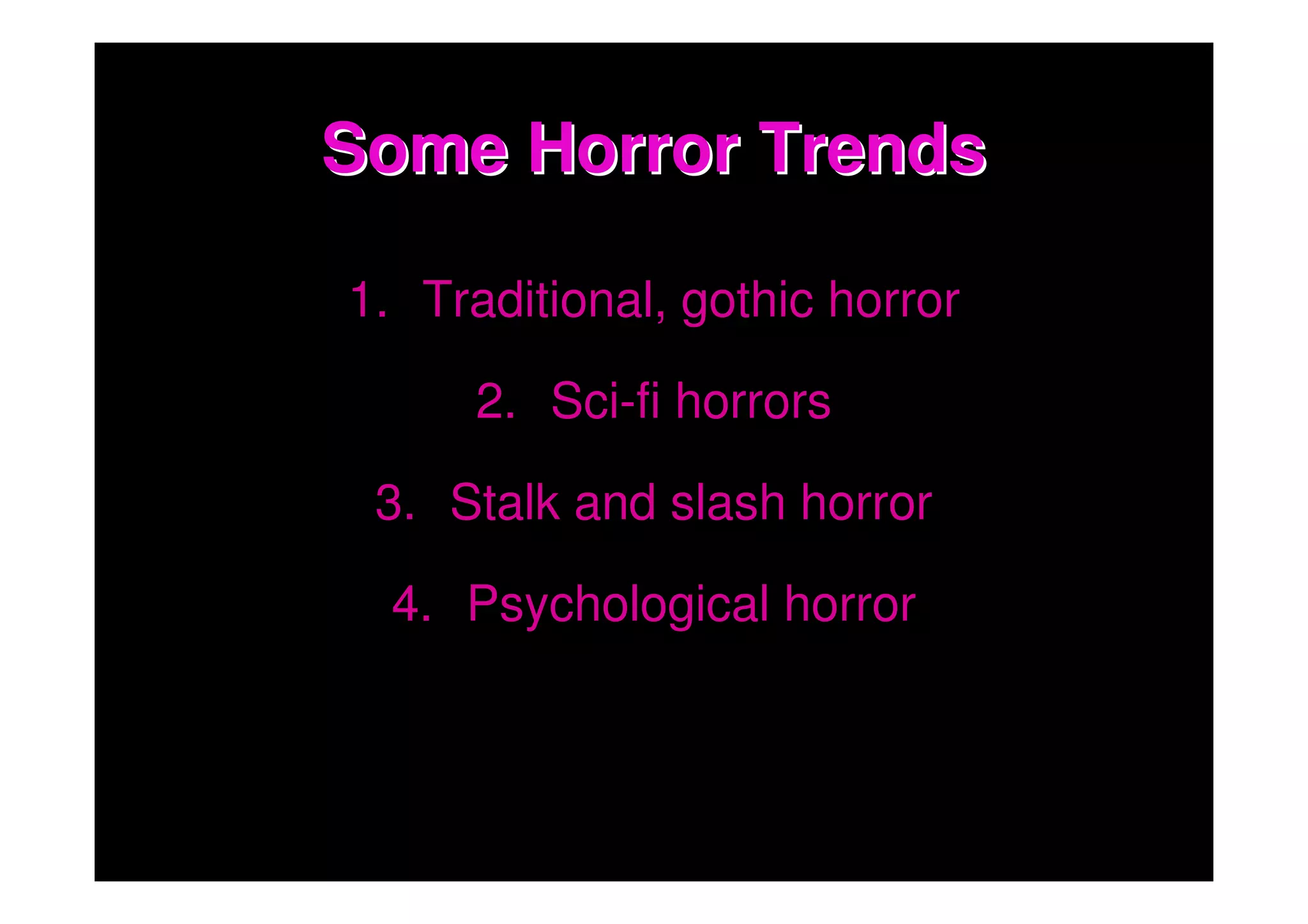Some Horror Trends

1. Traditional, gothic horror

      2. Sci-fi horrors

 3. Stalk and slash horror

  4. Psychological horror
 