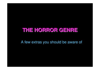 THE HORROR GENRE

A few extras you should be aware of
 