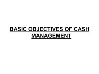 BASIC OBJECTIVES OF CASH
MANAGEMENT
 