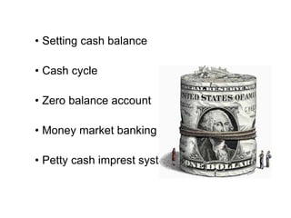 • Setting cash balance
• Cash cycle
• Zero balance account
• Money market banking
• Petty cash imprest system
 