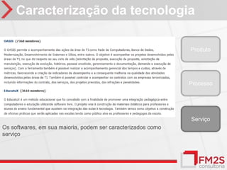 Caracterização da tecnologia

                                                              Produto




                                                              Processo




                                                              Serviço
Os softwares, em sua maioria, podem ser caracterizados como
serviço
 