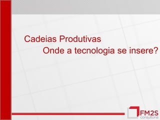 Cadeias Produtivas
   Onde a tecnologia se insere?
 