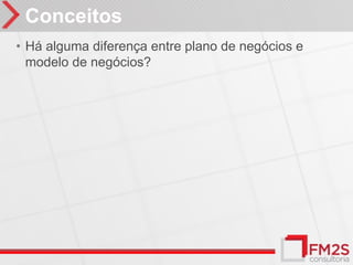 Conceitos
• Há alguma diferença entre plano de negócios e
  modelo de negócios?
 