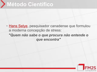 Método Científico


• Hans Selye, pesquisador canadense que formulou
  a moderna concepção de stress:
  "Quem não sabe o que procura não entende o
                 que encontra"
 