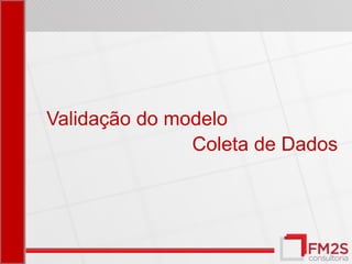 Validação do modelo
               Coleta de Dados
 